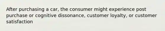 After purchasing a car, the consumer might experience post purchase or cognitive dissonance, customer loyalty, or customer satisfaction