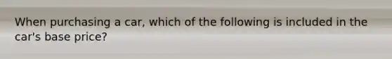 When purchasing a car, which of the following is included in the car's base price?