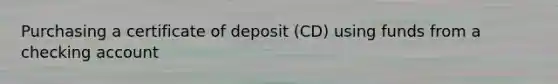 Purchasing a certificate of deposit (CD) using funds from a checking account