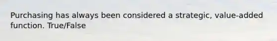 Purchasing has always been considered a strategic, value-added function. True/False