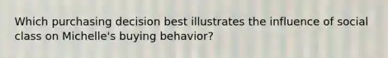Which purchasing decision best illustrates the influence of social class on Michelle's buying behavior?