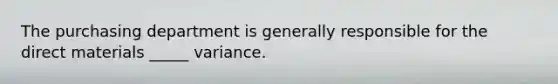 The purchasing department is generally responsible for the direct materials _____ variance.