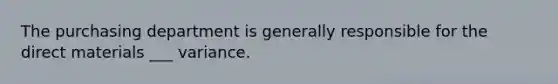 The purchasing department is generally responsible for the direct materials ___ variance.