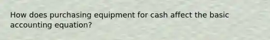 How does purchasing equipment for cash affect the basic accounting equation?