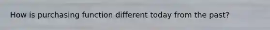 How is purchasing function different today from the past?