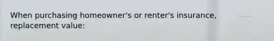 When purchasing homeowner's or renter's insurance, replacement value: