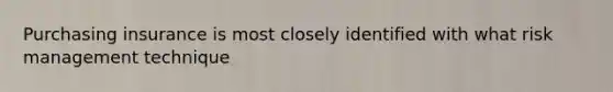 Purchasing insurance is most closely identified with what risk management technique