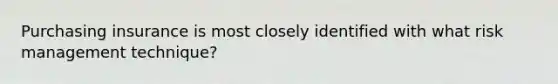 Purchasing insurance is most closely identified with what risk management technique?