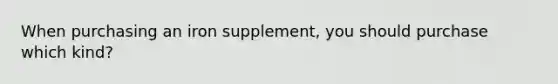 When purchasing an iron supplement, you should purchase which kind?