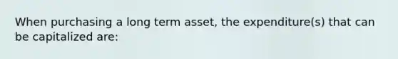 When purchasing a long term asset, the expenditure(s) that can be capitalized are: