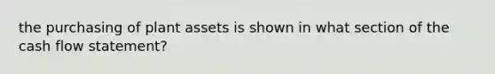 the purchasing of plant assets is shown in what section of the cash flow statement?