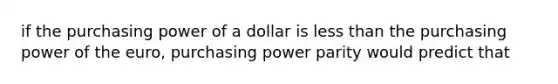 if the purchasing power of a dollar is less than the purchasing power of the euro, purchasing power parity would predict that