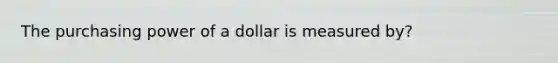 The purchasing power of a dollar is measured by?