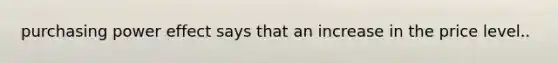 purchasing power effect says that an increase in the price level..