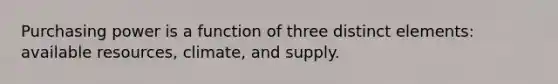 Purchasing power is a function of three distinct elements: available resources, climate, and supply.