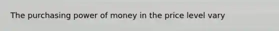 The purchasing power of money in the price level vary