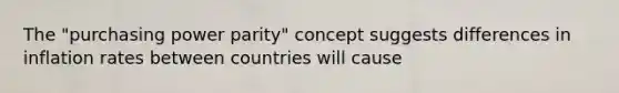 The "purchasing power parity" concept suggests differences in inflation rates between countries will cause