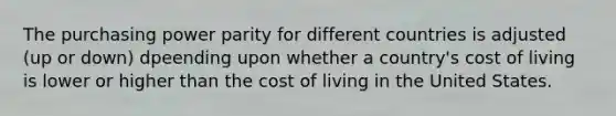 The purchasing power parity for different countries is adjusted (up or down) dpeending upon whether a country's cost of living is lower or higher than the cost of living in the United States.