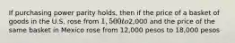 If purchasing power parity holds, then if the price of a basket of goods in the U.S. rose from 1,500 to2,000 and the price of the same basket in Mexico rose from 12,000 pesos to 18,000 pesos