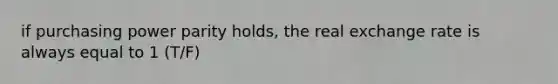 if purchasing power parity holds, the real exchange rate is always equal to 1 (T/F)