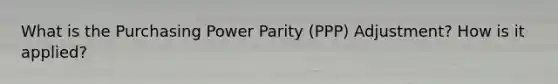 What is the Purchasing Power Parity (PPP) Adjustment? How is it applied?
