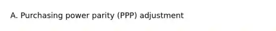 A. Purchasing power parity (PPP) adjustment