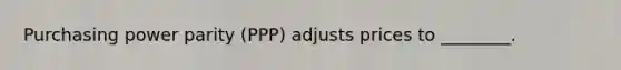 Purchasing power parity​ (PPP) adjusts prices to​ ________.