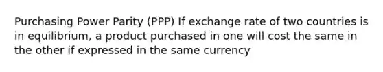 Purchasing Power Parity (PPP) If exchange rate of two countries is in equilibrium, a product purchased in one will cost the same in the other if expressed in the same currency