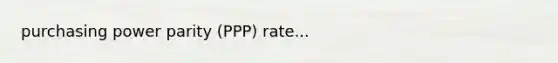 purchasing power parity (PPP) rate...