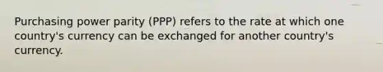 Purchasing power parity (PPP) refers to the rate at which one country's currency can be exchanged for another country's currency.