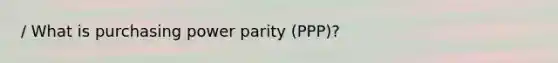 / What is purchasing power parity (PPP)?