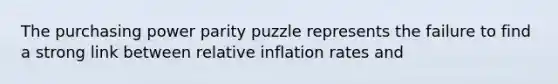 The purchasing power parity puzzle represents the failure to find a strong link between relative inflation rates and