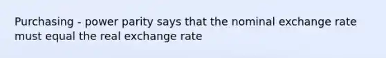 Purchasing - power parity says that the nominal exchange rate must equal the real exchange rate