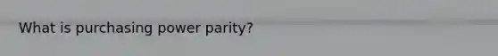 What is purchasing power parity?