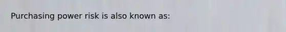 Purchasing power risk is also known as: