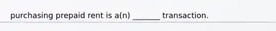 purchasing prepaid rent is a(n) _______ transaction.