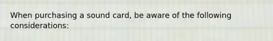 When purchasing a sound card, be aware of the following considerations: