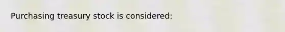 Purchasing treasury stock is considered: