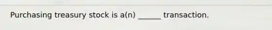 Purchasing treasury stock is a(n) ______ transaction.