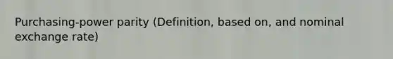 Purchasing-power parity (Definition, based on, and nominal exchange rate)
