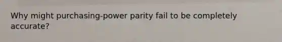 Why might purchasing-power parity fail to be completely accurate?