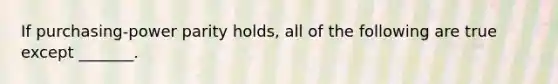 If purchasing-power parity holds, all of the following are true except _______.