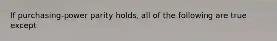 If purchasing-power parity holds, all of the following are true except