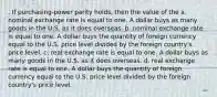 . If purchasing-power parity holds, then the value of the a. nominal exchange rate is equal to one. A dollar buys as many goods in the U.S. as it does overseas. b. nominal exchange rate is equal to one. A dollar buys the quantity of foreign currency equal to the U.S. price level divided by the foreign country's price level. c. real exchange rate is equal to one. A dollar buys as many goods in the U.S. as it does overseas. d. real exchange rate is equal to one. A dollar buys the quantity of foreign currency equal to the U.S. price level divided by the foreign country's price level.