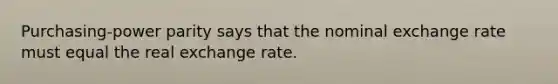 Purchasing-power parity says that the nominal exchange rate must equal the real exchange rate.