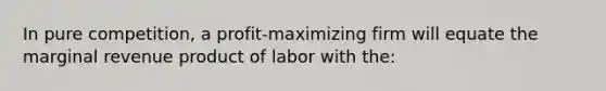 In pure competition, a profit-maximizing firm will equate the marginal revenue product of labor with the: