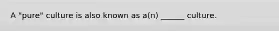 A "pure" culture is also known as a(n) ______ culture.