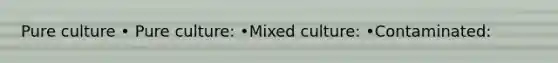 Pure culture • Pure culture: •Mixed culture: •Contaminated: