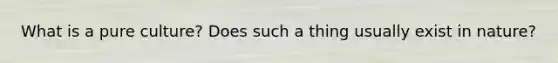 What is a pure culture? Does such a thing usually exist in nature?