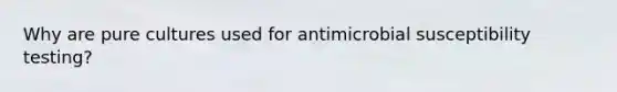 Why are pure cultures used for antimicrobial susceptibility testing?